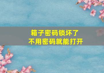 箱子密码锁坏了 不用密码就能打开